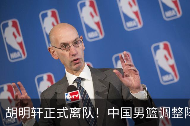 胡明轩正式离队！中国男篮调整阵容，MVP归队